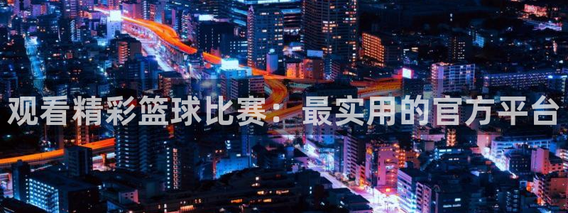 观看精彩篮球比赛：最实用的官方平台